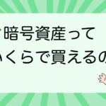 仮想通貨(暗号資産)っていくらで買えるの?